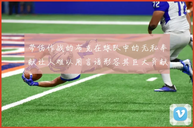 带伤作战的布克在球队中的无私奉献让人难以用言语形容其巨大贡献