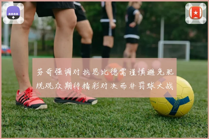 芬奇强调对抗恩比德需谨慎避免犯规观众期待精彩对决而非罚球大战