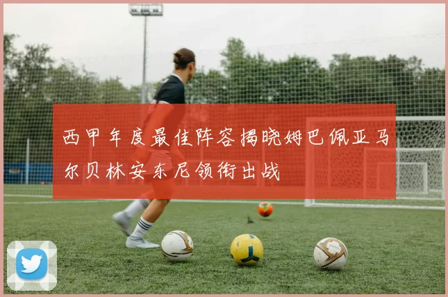 西甲年度最佳阵容揭晓姆巴佩亚马尔贝林安东尼领衔出战