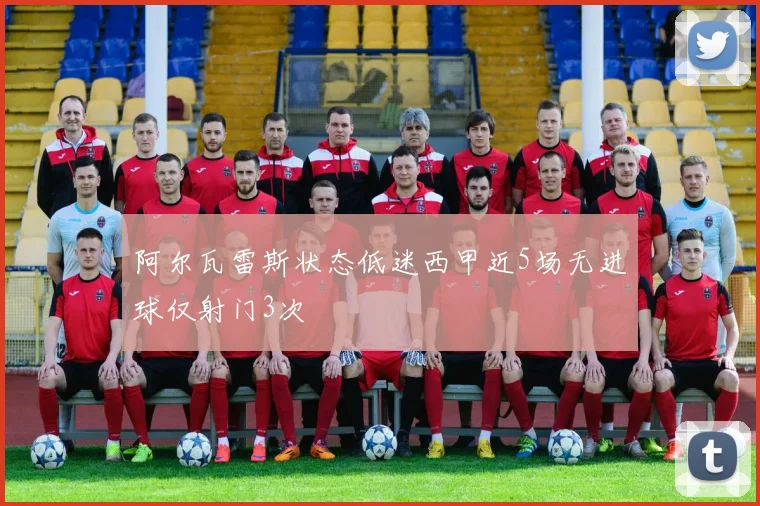 阿尔瓦雷斯状态低迷西甲近5场无进球仅射门3次
