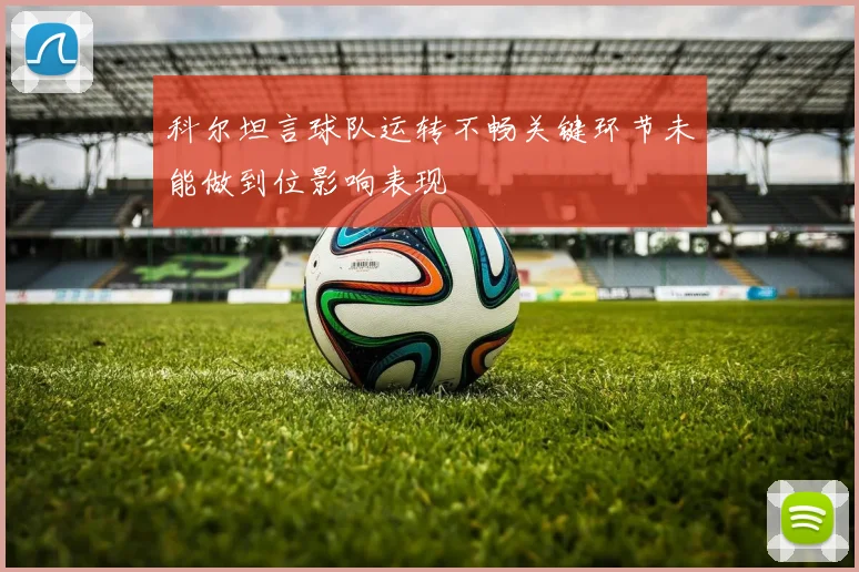 科尔坦言球队运转不畅关键环节未能做到位影响表现
