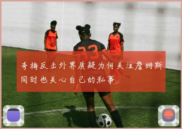 夸梅反击外界质疑为何关注詹姆斯同时也关心自己的私事