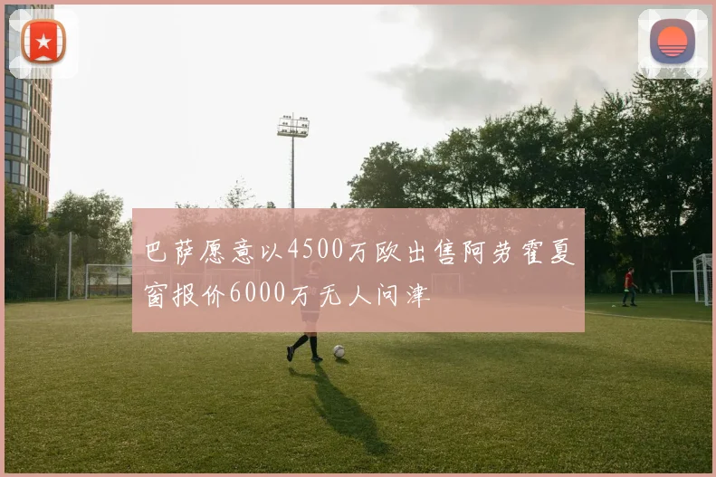 巴萨愿意以4500万欧出售阿劳霍夏窗报价6000万无人问津