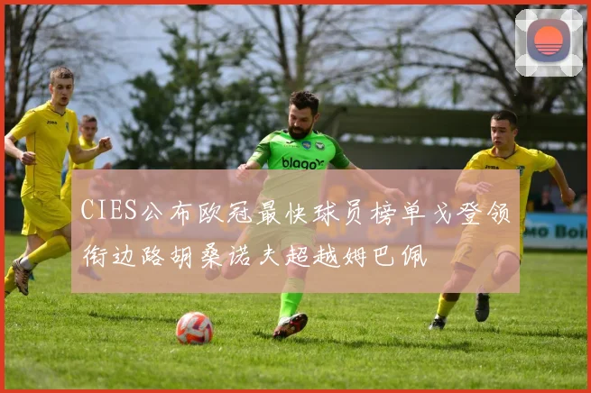 CIES公布欧冠最快球员榜单戈登领衔边路胡桑诺夫超越姆巴佩