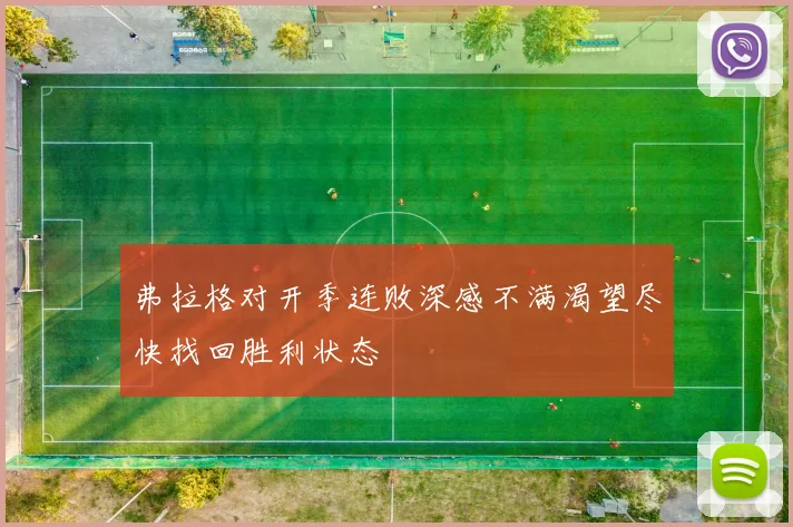 弗拉格对开季连败深感不满渴望尽快找回胜利状态