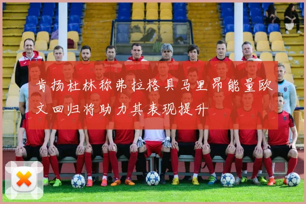 肯扬杜林称弗拉格具马里昂能量欧文回归将助力其表现提升