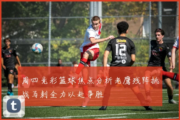 周四竞彩篮球焦点分析老鹰残阵挑战马刺全力以赴争胜