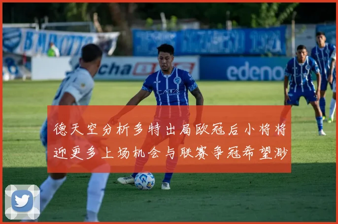 德天空分析多特出局欧冠后小将将迎更多上场机会与联赛争冠希望渺茫