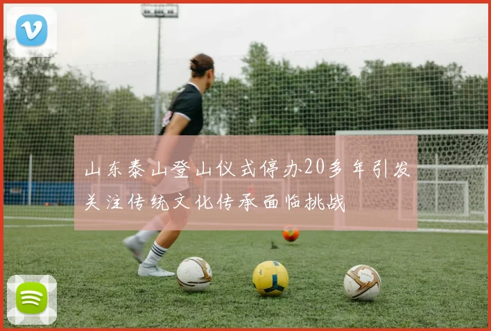 山东泰山登山仪式停办20多年引发关注传统文化传承面临挑战