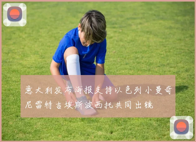 意大利发布海报支持以色列小曼奇尼雷特吉埃斯波西托共同出镜