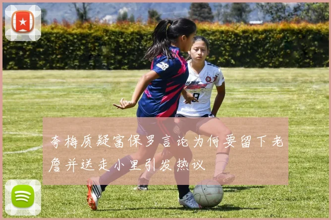 夸梅质疑富保罗言论为何要留下老詹并送走小里引发热议